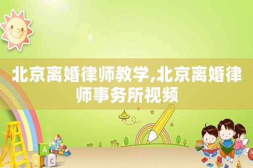 北京離婚律師教學(xué),北京離婚律師事務(wù)所視頻