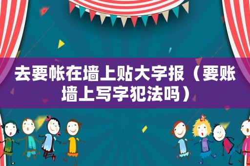 去要帳在墻上貼大字報（要賬墻上寫字犯法嗎）