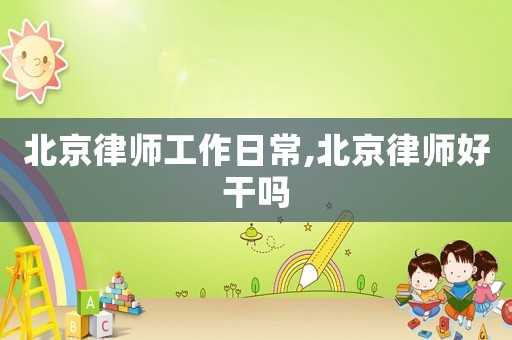 北京律師工作日常,北京律師好干嗎
