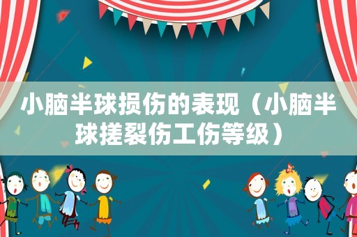 小腦半球損傷的表現（小腦半球搓裂傷工傷等級）