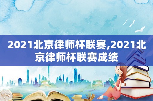 2021北京律師杯聯賽,2021北京律師杯聯賽成績