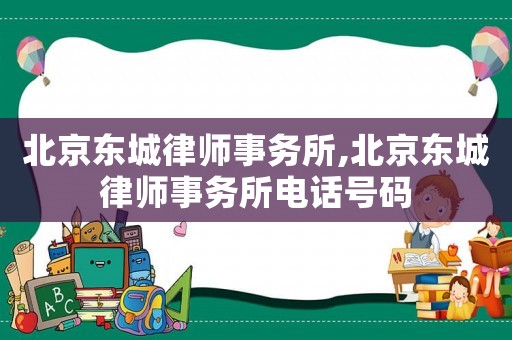 北京東城律師事務(wù)所,北京東城律師事務(wù)所電話(huà)號(hào)碼