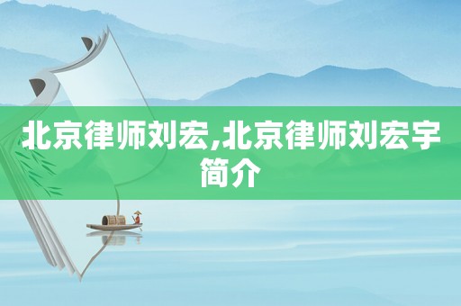 北京律師劉宏,北京律師劉宏宇簡介