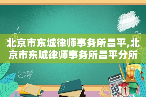 北京市東城律師事務所昌平,北京市東城律師事務所昌平分所電話