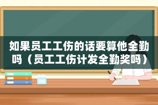 如果員工工傷的話要算他全勤嗎（員工工傷計發全勤獎嗎）
