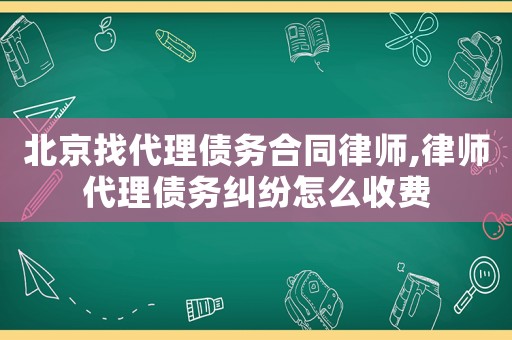北京找代理債務合同律師,律師代理債務糾紛怎么收費