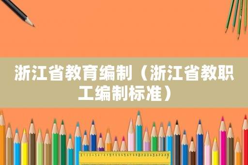 浙江省教育編制（浙江省教職工編制標(biāo)準(zhǔn)）