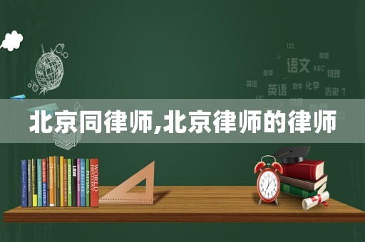 北京同律師,北京律師的律師