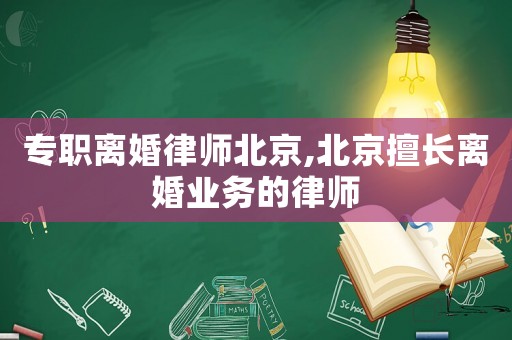 專職離婚律師北京,北京擅長離婚業(yè)務(wù)的律師