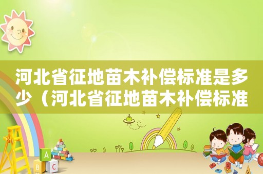 河北省征地苗木補償標準是多少（河北省征地苗木補償標準）