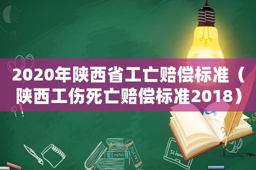 2020年陜西省工亡賠償標準（陜西工傷死亡賠償標準2018）