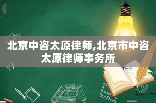 北京中咨太原律師,北京市中咨太原律師事務所