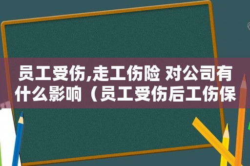 員工受傷,走工傷險 對公司有什么影響（員工受傷后工傷保險怎么報）