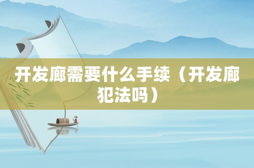 開發廊需要什么手續（開發廊犯法嗎）
