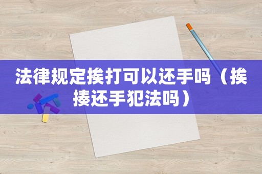 法律規定挨打可以還手嗎（挨揍還手犯法嗎）