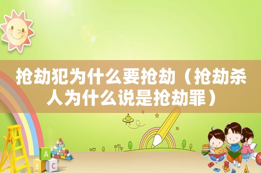 搶劫犯為什么要搶劫（搶劫殺人為什么說是搶劫罪）