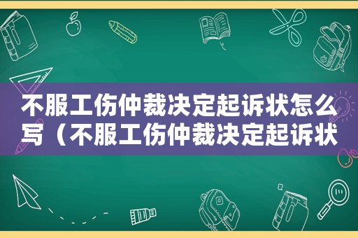 不服工傷仲裁決定起訴狀怎么寫（不服工傷仲裁決定起訴狀）