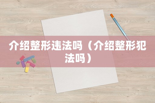 介紹整形違法嗎（介紹整形犯法嗎）
