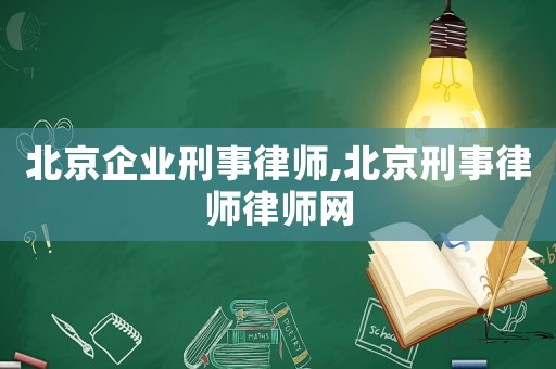 北京企業刑事律師,北京刑事律師律師網
