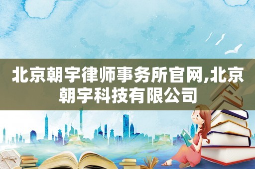 北京朝宇律師事務所官網,北京朝宇科技有限公司