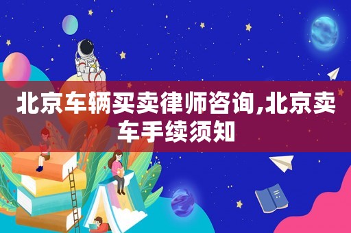 北京車輛買賣律師咨詢,北京賣車手續須知