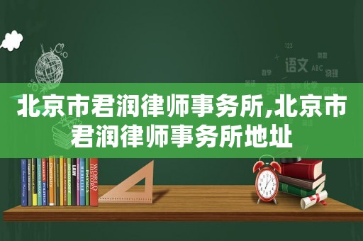 北京市君潤律師事務所,北京市君潤律師事務所地址