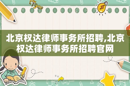 北京權(quán)達(dá)律師事務(wù)所招聘,北京權(quán)達(dá)律師事務(wù)所招聘官網(wǎng)