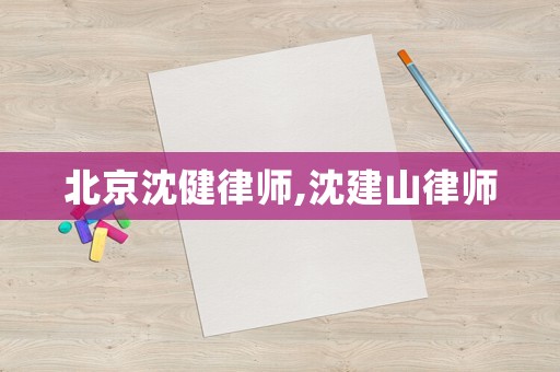 北京沈健律師,沈建山律師