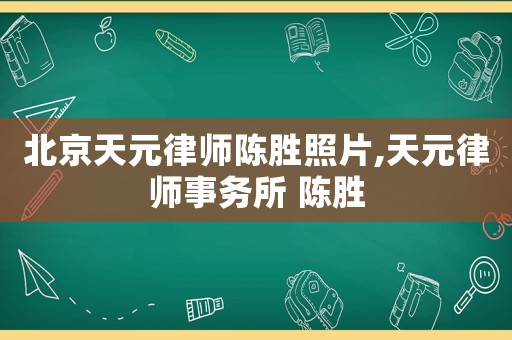 北京天元律師陳勝照片,天元律師事務所 陳勝