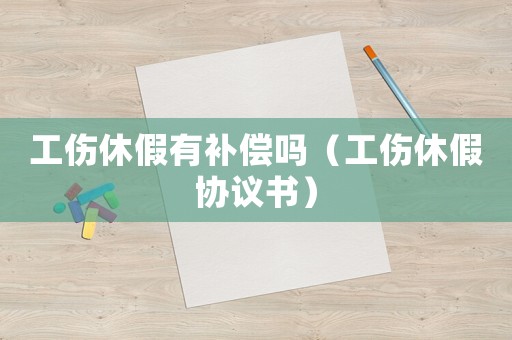工傷休假有補(bǔ)償嗎（工傷休假協(xié)議書）
