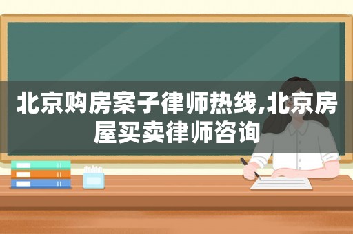 北京購房案子律師熱線,北京房屋買賣律師咨詢