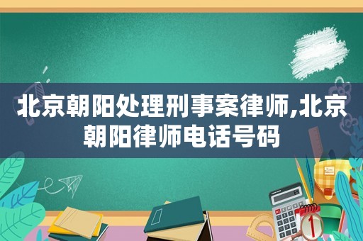 北京朝陽處理刑事案律師,北京朝陽律師電話號碼