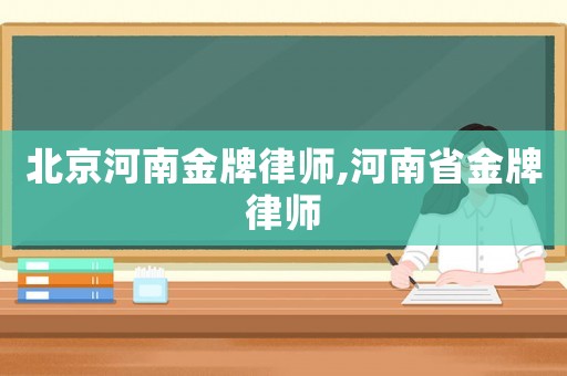 北京河南金牌律師,河南省金牌律師