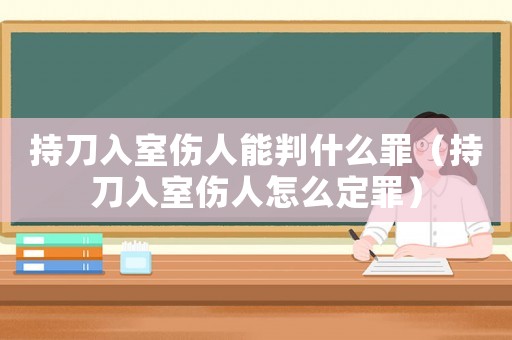 持刀入室傷人能判什么罪（持刀入室傷人怎么定罪）