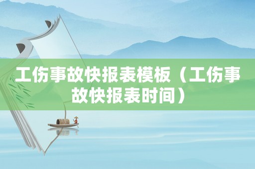 工傷事故快報(bào)表模板（工傷事故快報(bào)表時(shí)間）