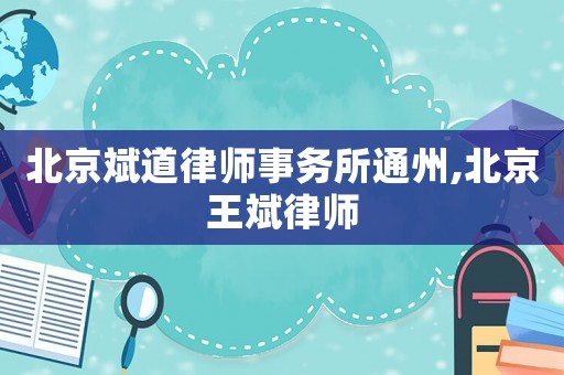 北京斌道律師事務所通州,北京王斌律師