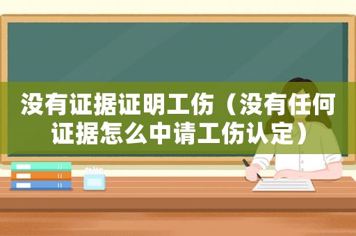 沒有證據(jù)證明工傷（沒有任何證據(jù)怎么中請工傷認(rèn)定）