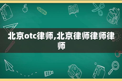 北京otc律師,北京律師律師律師