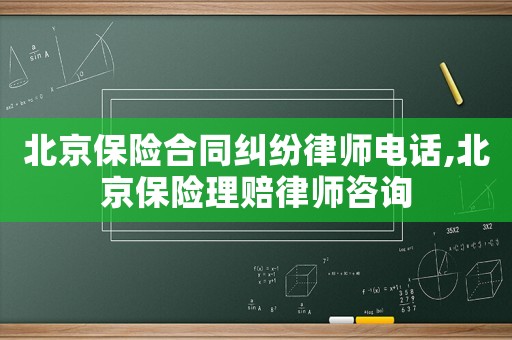 北京保險(xiǎn)合同糾紛律師電話,北京保險(xiǎn)理賠律師咨詢