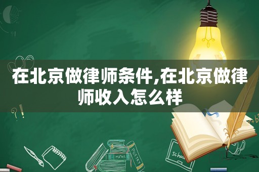 在北京做律師條件,在北京做律師收入怎么樣