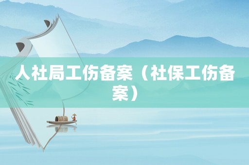 人社局工傷備案（社保工傷備案）