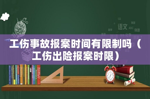 工傷事故報案時間有限制嗎（工傷出險報案時限）