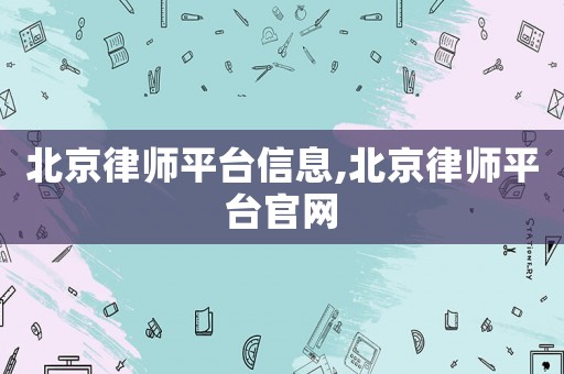 北京律師平臺(tái)信息,北京律師平臺(tái)官網(wǎng)