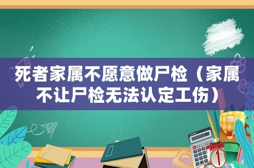 死者家屬不愿意做尸檢（家屬不讓尸檢無法認定工傷）