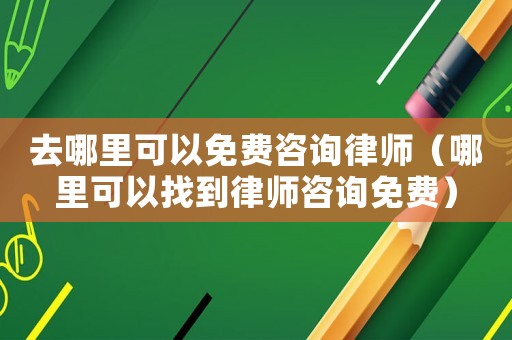 去哪里可以免費咨詢律師（哪里可以找到律師咨詢免費）