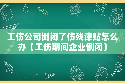 工傷公司倒閉了傷殘津貼怎么辦（工傷期間企業(yè)倒閉）