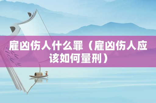雇兇傷人什么罪（雇兇傷人應該如何量刑）