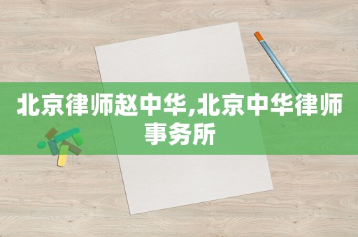 北京律師趙中華,北京中華律師事務所