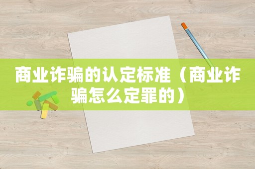 商業(yè)詐騙的認(rèn)定標(biāo)準(zhǔn)（商業(yè)詐騙怎么定罪的）