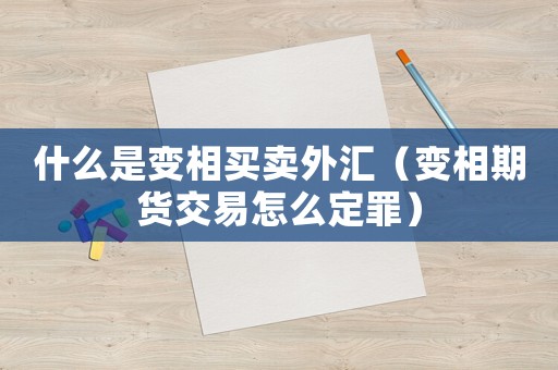 什么是變相買賣外匯（變相期貨交易怎么定罪）